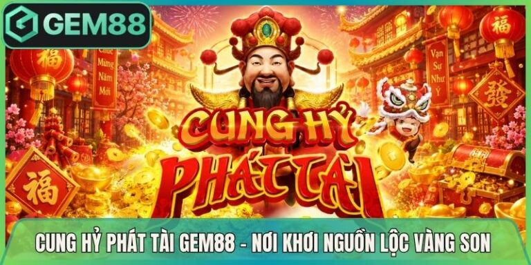 Cung Hỷ Phát Tài Gem88 - Nơi Khơi Nguồn Lộc Vàng Son 1 Cung Hỷ Phát Tài Gem88 - Nơi Khơi Nguồn Lộc Vàng Son