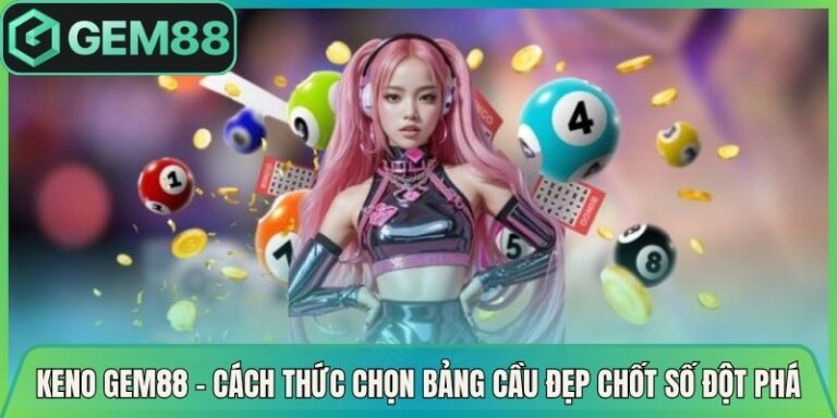 Keno Gem88 - Cách Thức Chọn Bảng Cầu Đẹp Chốt Số Đột Phá 5 Keno Gem88 - Cách Thức Chọn Bảng Cầu Đẹp Chốt Số Đột Phá