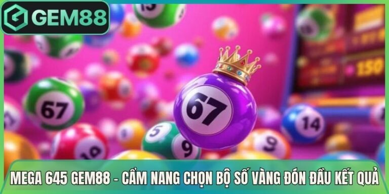Mega 645 Gem88 - Cẩm Nang Chọn Bộ Số Vàng Đón Đầu Kết Quả 4 Mega 645 Gem88 - Cẩm Nang Chọn Bộ Số Vàng Đón Đầu Kết Quả