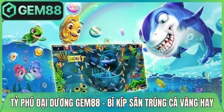 Tỷ Phú Đại Dương Gem88 - Bí Kíp Săn Trúng Cá Vàng Hay 5 Tỷ Phú Đại Dương Gem88 - Bí Kíp Săn Trúng Cá Vàng Hay